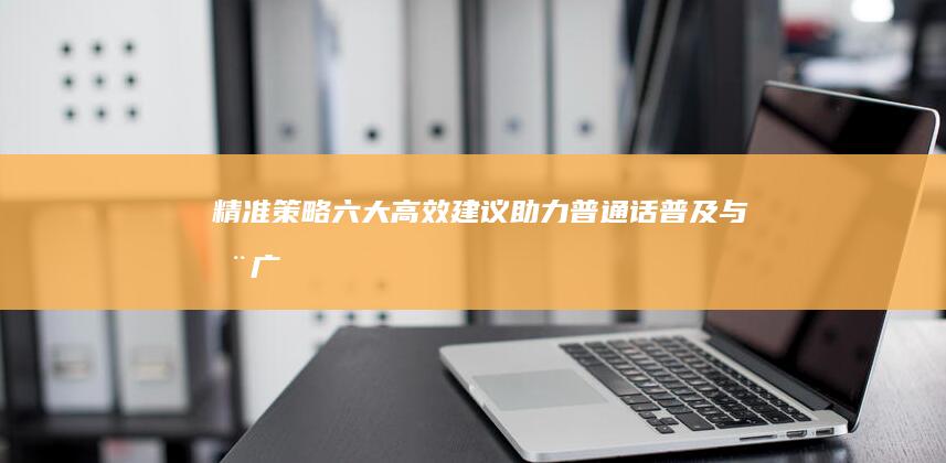 精准策略：六大高效建议助力普通话普及与推广